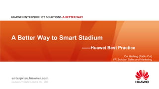 A Better Way to Smart Stadium
——Huawei Best Practice
Cui Haifeng (Pablo Cui)
VP, Solution Sales and Marketing
 