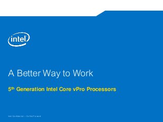 Intel Confidential — Do Not Forward
A Better Way to Work
5th Generation Intel Core vPro Processors
 