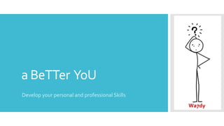 a BeTTer YoU
Develop your personal and professional Skills
Wa7dy
 