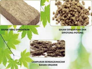 SEKAM YANG DIPADATKAN SEKAM DIPADATKAN DAN
DIPOTONG-POTONG
CAMPURAN BERBAGAIMACAM
BAHAN ORGANIK
 