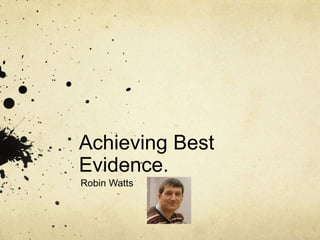 Achieving Best
Evidence.
Robin Watts
 