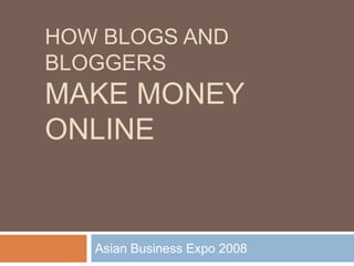 HOW BLOGS AND
BLOGGERS
MAKE MONEY
ONLINE


   Asian Business Expo 2008
 