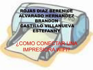 ROJAS DIAZ BERENICE
ALVARADO HERNANDEZ
BRANDON
CASTILLO VILLANUEVA
ESTEFANNY
¿COMO CONECTAR UNA
IMPRESIORA WIFI?
 