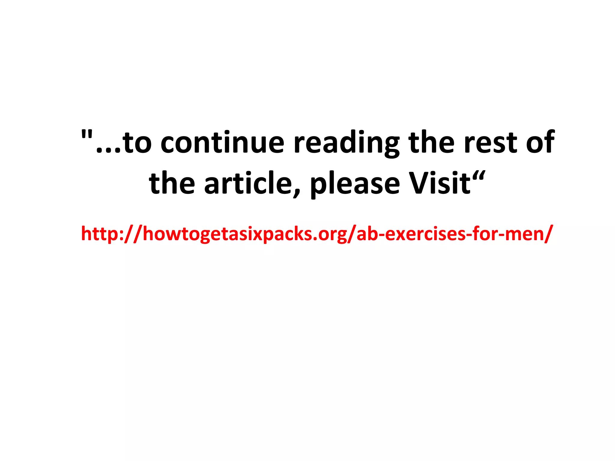 "...to continue reading the rest of the article, please Visit“ http://howtogetasixpacks.org/ab-exercises-for-men/
