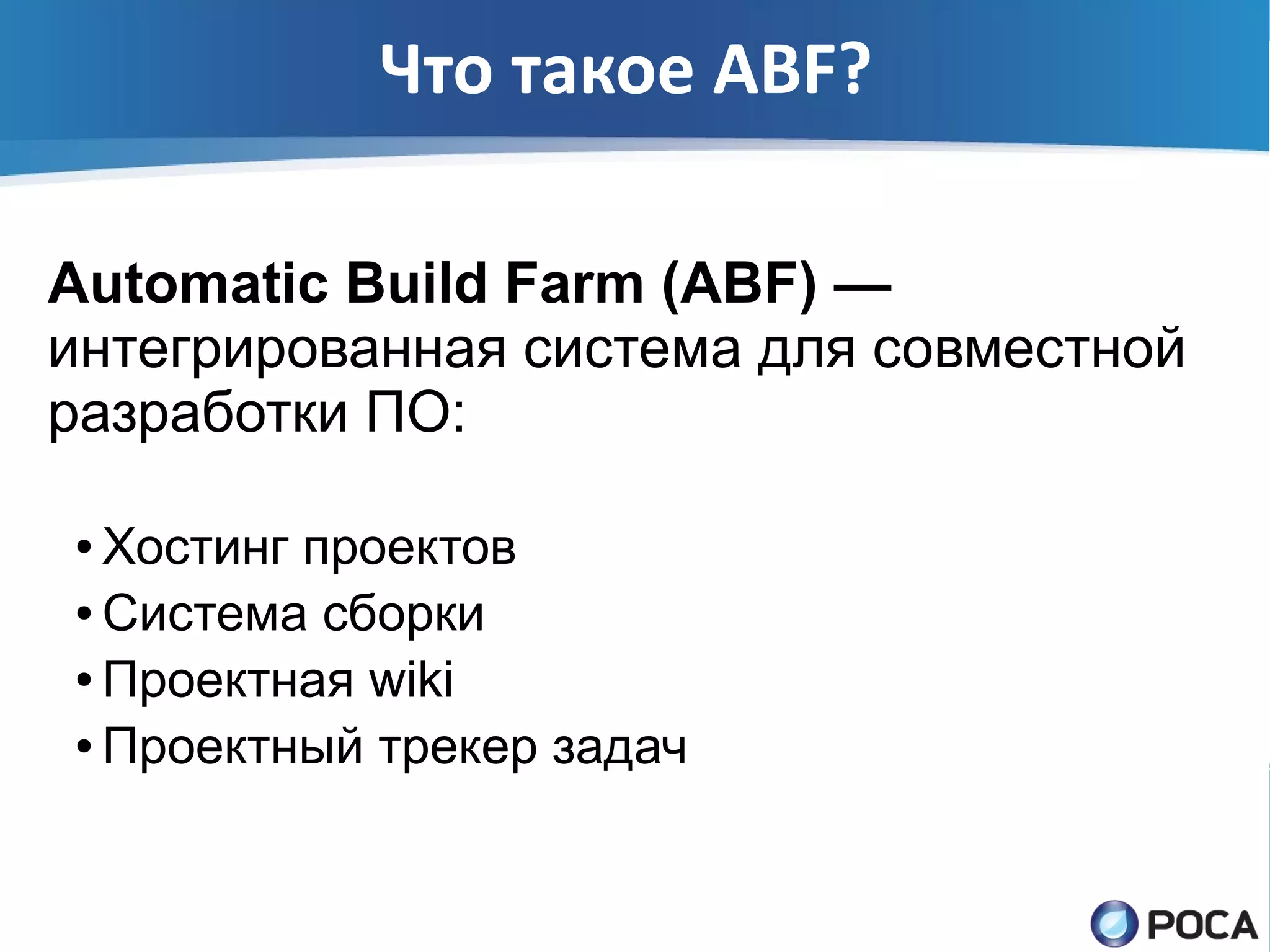 Что такое ABF?

Automatic Build Farm (ABF) —
интегрированная система для совместной
разработки ПО:

● Хостинг проектов
● Система сборки

● Проектная wiki

● Проектный трекер задач
 