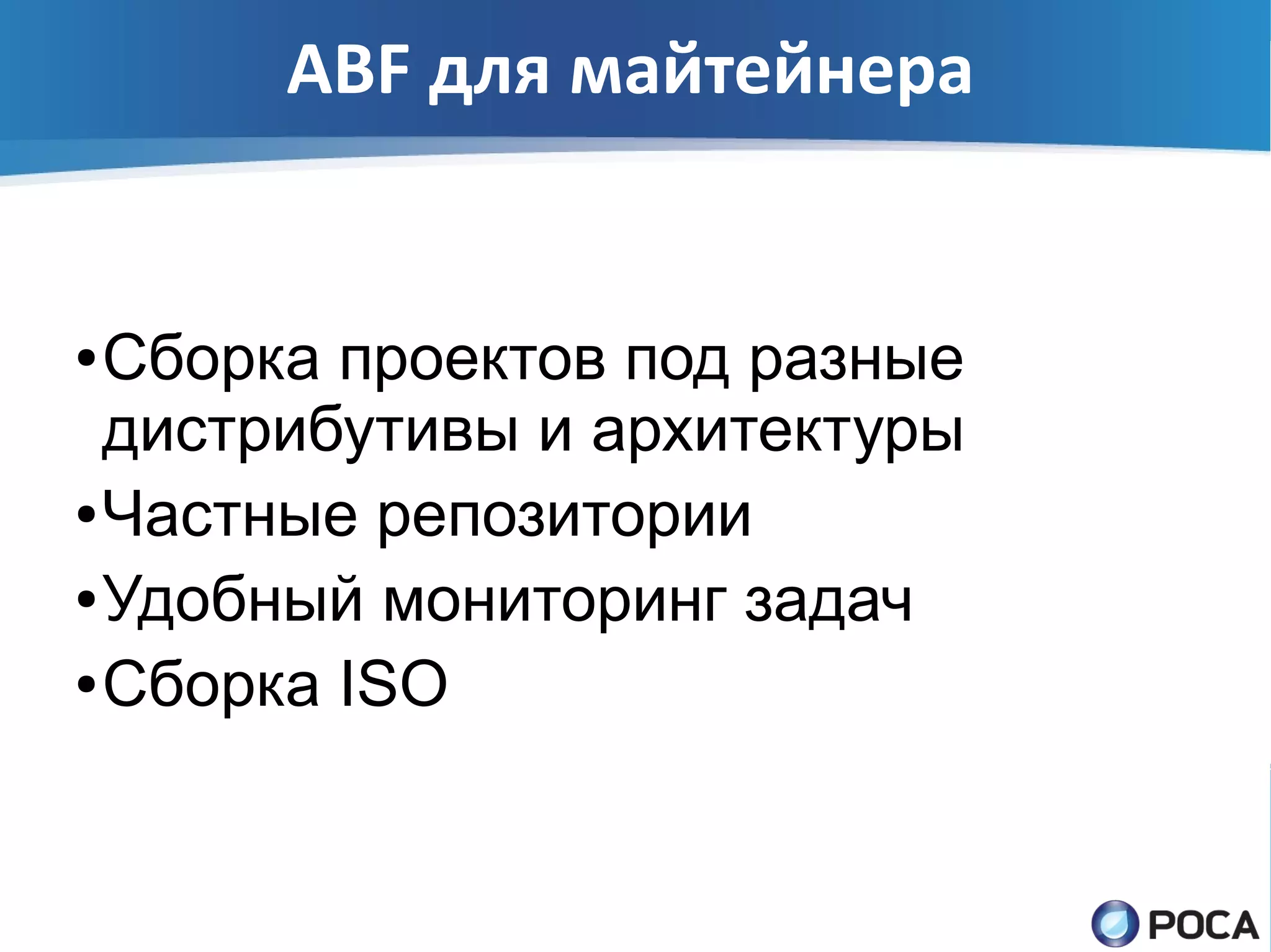 ABF для майтейнера


● Сборка проектов под разные
  дистрибутивы и архитектуры
● Частные репозитории

● Удобный мониторинг задач

● Сборка ISO
 