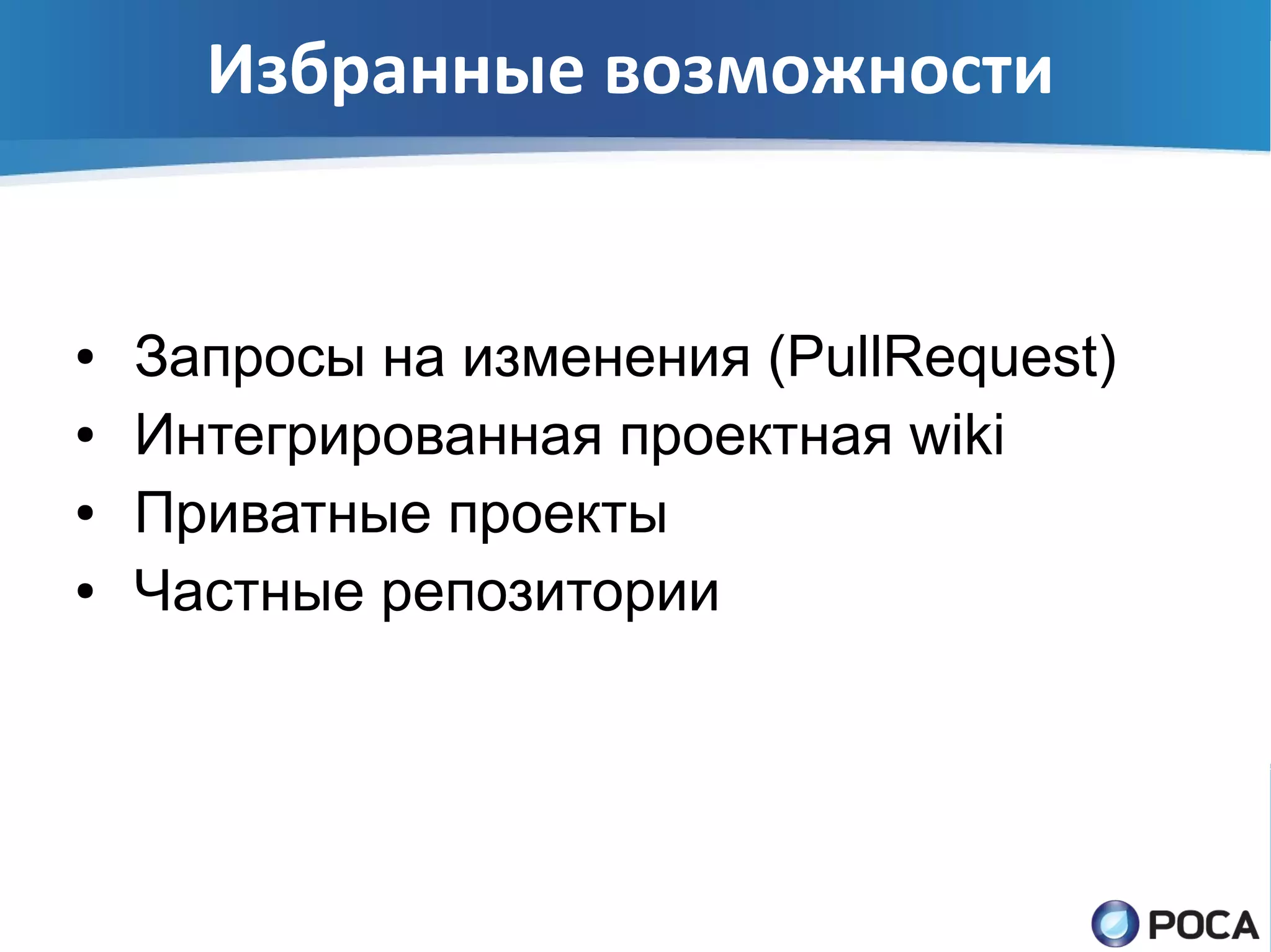 Избранные возможности


●   Запросы на изменения (PullRequest)
●   Интегрированная проектная wiki
●   Приватные проекты
●   Частные репозитории
 