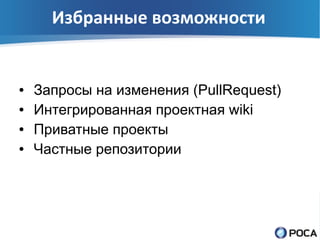 Избранные возможности


●   Запросы на изменения (PullRequest)
●   Интегрированная проектная wiki
●   Приватные проекты
●   Частные репозитории
 