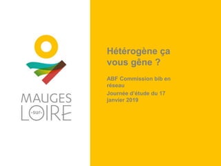 Hétérogène ça
vous gêne ?
ABF Commission bib en
réseau
Journée d’étude du 17
janvier 2019
 