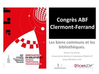 Congrès ABF
Clermont-Ferrand
Les biens communs et les
bibliothèques.
1
Olivier Ertzscheid.
Université de Nantes // Laboratoire Dicen-Idf
www.affordance.info
 