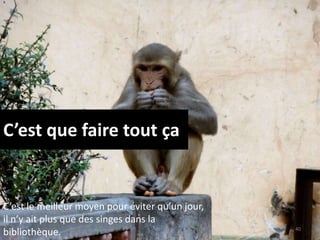 C’est que faire tout ça
40
C’est le meilleur moyen pour éviter qu’un jour,
il n’y ait plus que des singes dans la
bibliothèque.
 