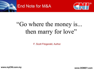 End Note for M&A
“Go where the money is...
then marry for love”
F. Scott Fitzgerald, Author
www.myCNI.com.my www.OOBEY.com
 