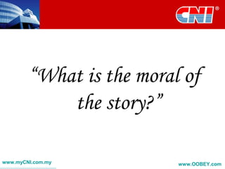 “What is the moral of
the story?”
www.myCNI.com.my www.OOBEY.com
 