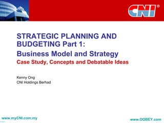 STRATEGIC PLANNING AND BUDGETING Part 1:  Business Model and Strategy Case Study, Concepts and Debatable Ideas Kenny Ong CNI Holdings Berhad 