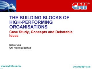 THE BUILDING BLOCKS OF HIGH-PERFORMING ORGANISATIONS Case Study, Concepts and Debatable Ideas Kenny Ong CNI Holdings Berhad www.myCNI.com.my www.OOBEY.com   