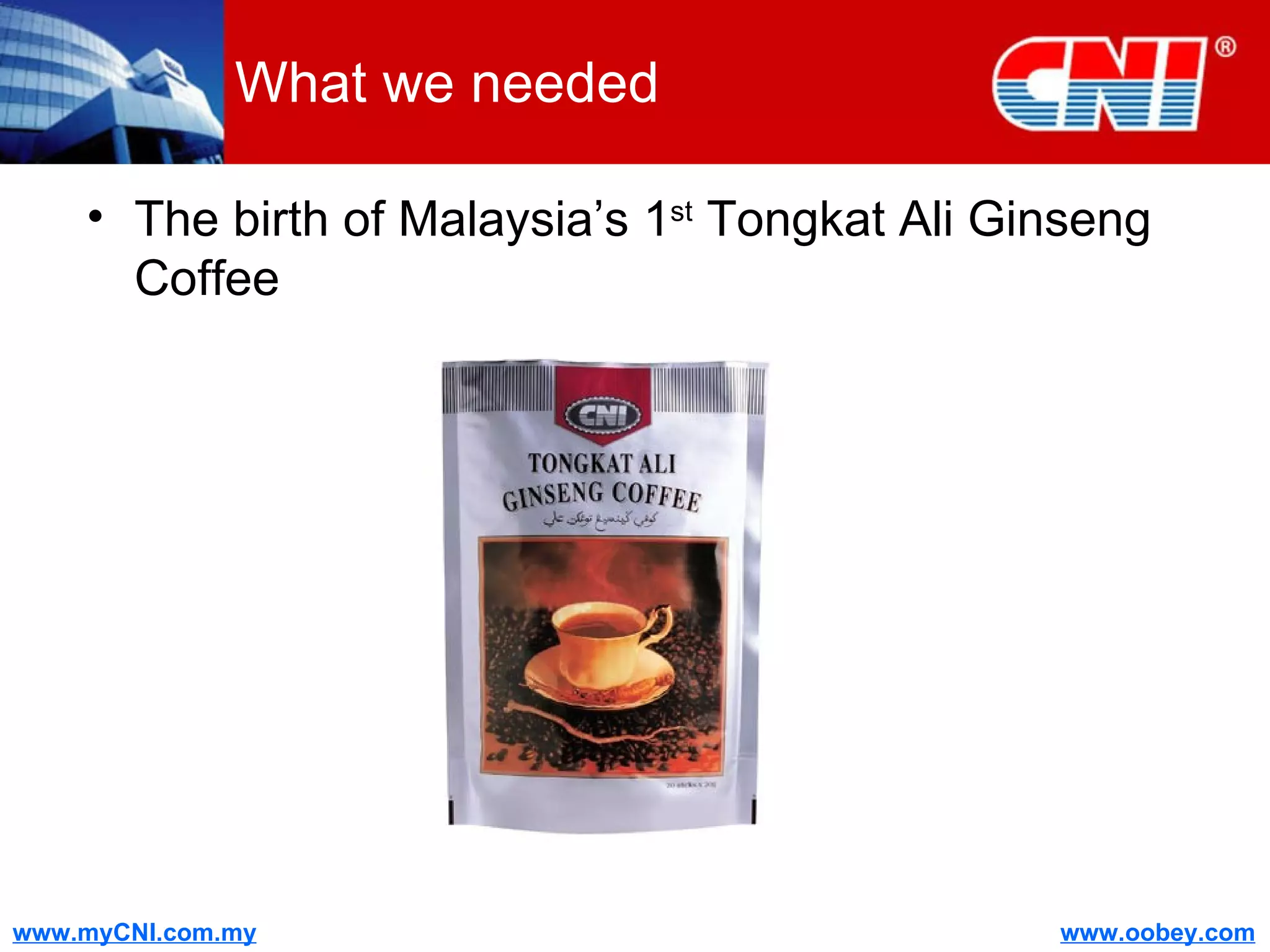 What we needed The birth of Malaysia’s 1 st  Tongkat Ali Ginseng Coffee 