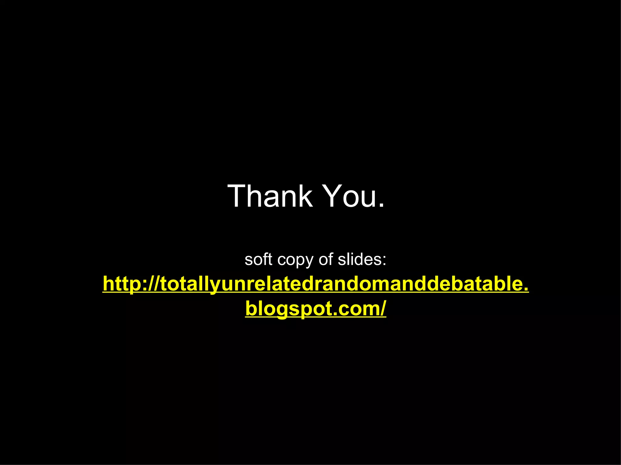 Thank You.  soft copy of slides:   http://totallyunrelatedrandomanddebatable.blogspot.com/ 