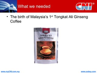 What we needed The birth of Malaysia’s 1 st  Tongkat Ali Ginseng Coffee 