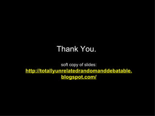 Thank You.  soft copy of slides:   http://totallyunrelatedrandomanddebatable.blogspot.com/ 