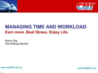 MANAGING TIME AND WORKLOAD Earn more. Beat Stress. Enjoy Life. Kenny Ong CNI Holdings Berhad www.myCNI.com.my www.OOBEY.com   