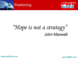 Positioning <ul><li>“ Hope is not a strategy” </li></ul><ul><li>John Maxwell </li></ul>www.myCNI.com.my www.OOBEY.com   