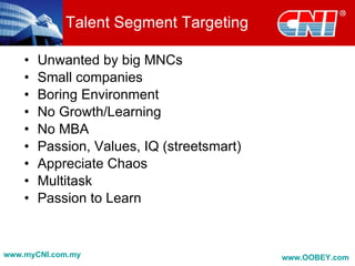 Talent Segment Targeting <ul><li>Unwanted by big MNCs </li></ul><ul><li>Small companies </li></ul><ul><li>Boring Environme...