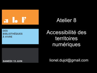 Atelier 8 Accessibilité des territoires numériques [email_address] 