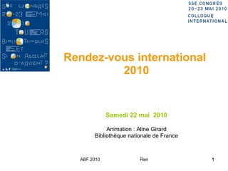 Rendez-vous international  2010 Samedi 22 mai  2010 Animation : Aline Girard Bibliothèque nationale de France 