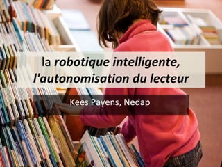 la  robotique intelligente, l'autonomisation du lecteur Kees Payens, Nedap  