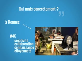”
Oui mais concrètement ?
à Rennes
#4C
créativité
collaboration
connaissance
citoyenneté