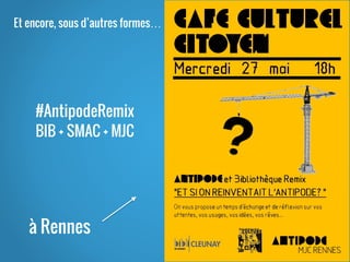 ”
Et encore, sous d’autres formes…
à Rennes
#AntipodeRemix
BIB + SMAC + MJC