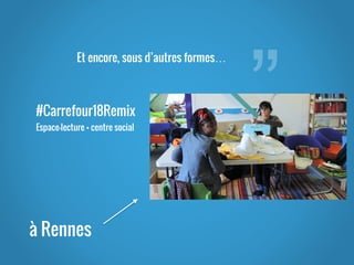”
Et encore, sous d’autres formes…
à Rennes
#Carrefour18Remix
Espace-lecture + centre social