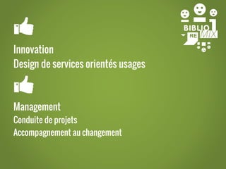 Innovation
Design de services orientés usages
!
!
!
!
Management
Conduite de projets
Accompagnement au changement
!
!
!