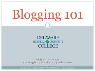 Blogging 101
@LisaL.Flowers
Strategist | Marketer | Advocate
@LisaLFlowers ~ LFlowers@FlowersMediaMatters.com ~ December 6, 2014
 