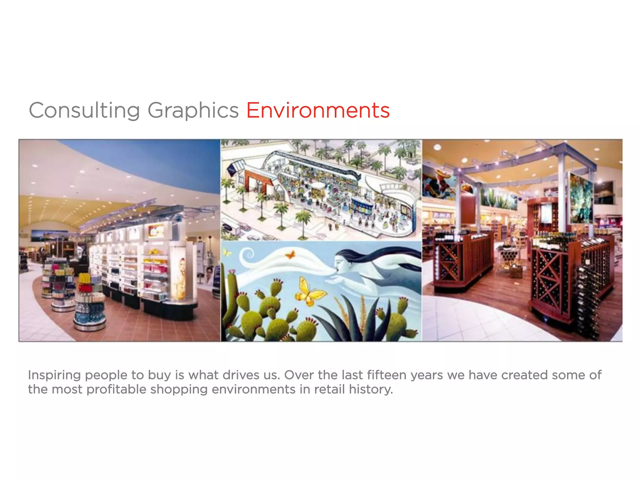 Inspiring people to buy is what drives us. Over the last fifteen years we have created some of
the most profitable shopping environments in retail history.
Consulting Graphics Environments
 