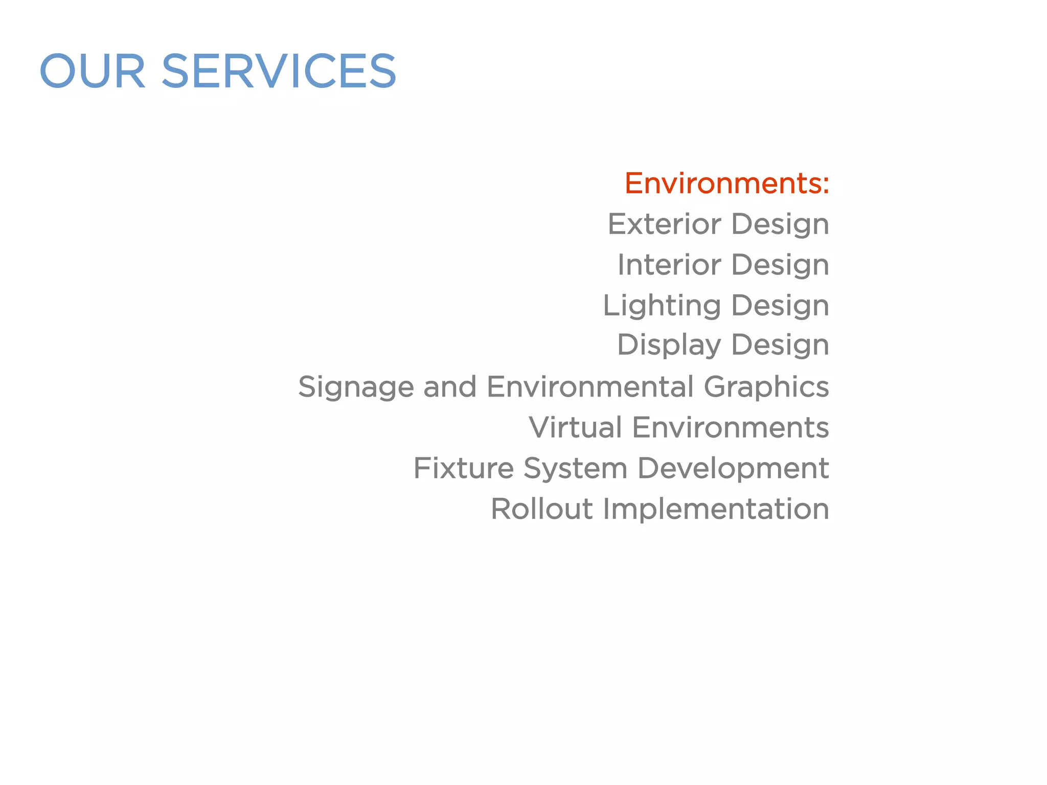 OUR SERVICES
Environments:
Exterior Design
Interior Design
Lighting Design
Display Design
Signage and Environmental Graphics
Virtual Environments
Fixture System Development
Rollout Implementation
 