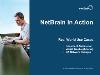 © 2004-2012 NetBrain Technologies Inc. All rights reserved
NetBrain In Action
 Document Automation
 Visual Troubleshooting
 QA Network Changes
Real World Use Cases:
 