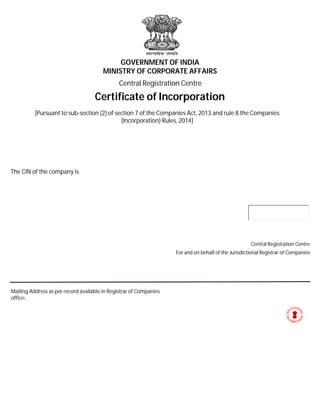 GOVERNMENT OF INDIA
MINISTRY OF CORPORATE AFFAIRS
Certificate of Incorporation
[Pursuant to sub-section (2) of section 7 of the Companies Act, 2013 and rule 8 the Companies
(Incorporation) Rules, 2014]
The CIN of the company is
Mailing Address as per record available in Registrar of Companies
office:
Central Registration Centre
For and on behalf of the Jurisdictional Registrar of Companies
Central Registration Centre
I hereby certify that DASPALLA FARMERS PRODUCER COMPANY LIMITED is incorporated on this Eighth day of July Two thousand sixteen
under the Companies Act, 2013 and that the company is limited by shares.
Given under my hand at Manesar this Eighth day of July Two thousand sixteen .
AT-GUNAPADAR, PO-PODASAHI, P.S-PODASAHI, NAYAGARH, Nayagarh, Orissa,
India, 752089
DASPALLA FARMERS PRODUCER COMPANY LIMITED
Assistant Registrar of Companies
SITARAM SHARAN GUPTA
U01112OR2016PTC025494.
DS Ministry of
Corporate Affairs -
(Govt of India) 14
Digitally signed by DS Ministry of Corporate Affairs -
(Govt of India) 14
DN: c=IN, o=Ministry of Corporate Affairs - (Govt of
India), ou=CID - 958991, postalCode=110019,
st=Delhi, street=NEHRU PLACE, 2.5.4.51=4TH
FLOOR IFCI TOWER, cn=DS Ministry of Corporate
Affairs - (Govt of India) 14
Reason: I attest to the accuracy and integrity of this
document
Date: 2016.07.08 14:34:28 +05'30'
 