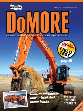 WINTER 2012 • www.DoosanEquipment.com
Product
specs
INSIDE
New products, attachments, applications and user stories from your Doosan dealer
DoMORE
®
Doosan introduces
new articulated
dump trucks
NEW:
Two Doosan
hydraulic
breakers
page15
 