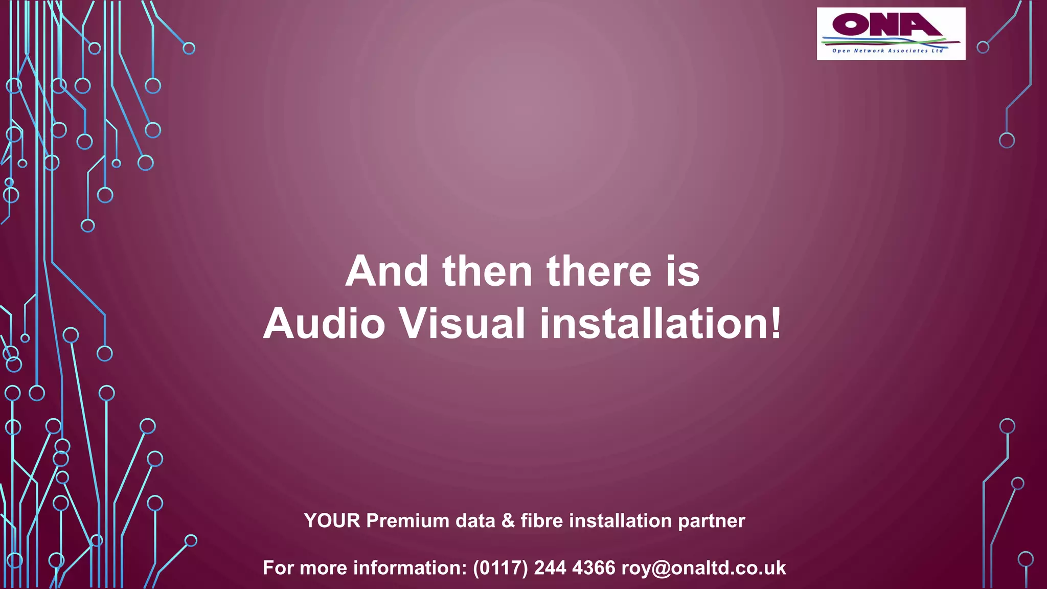 And then there is
Audio Visual installation!
YOUR Premium data & fibre installation partner
For more information: (0117) 244 4366 roy@onaltd.co.uk
 