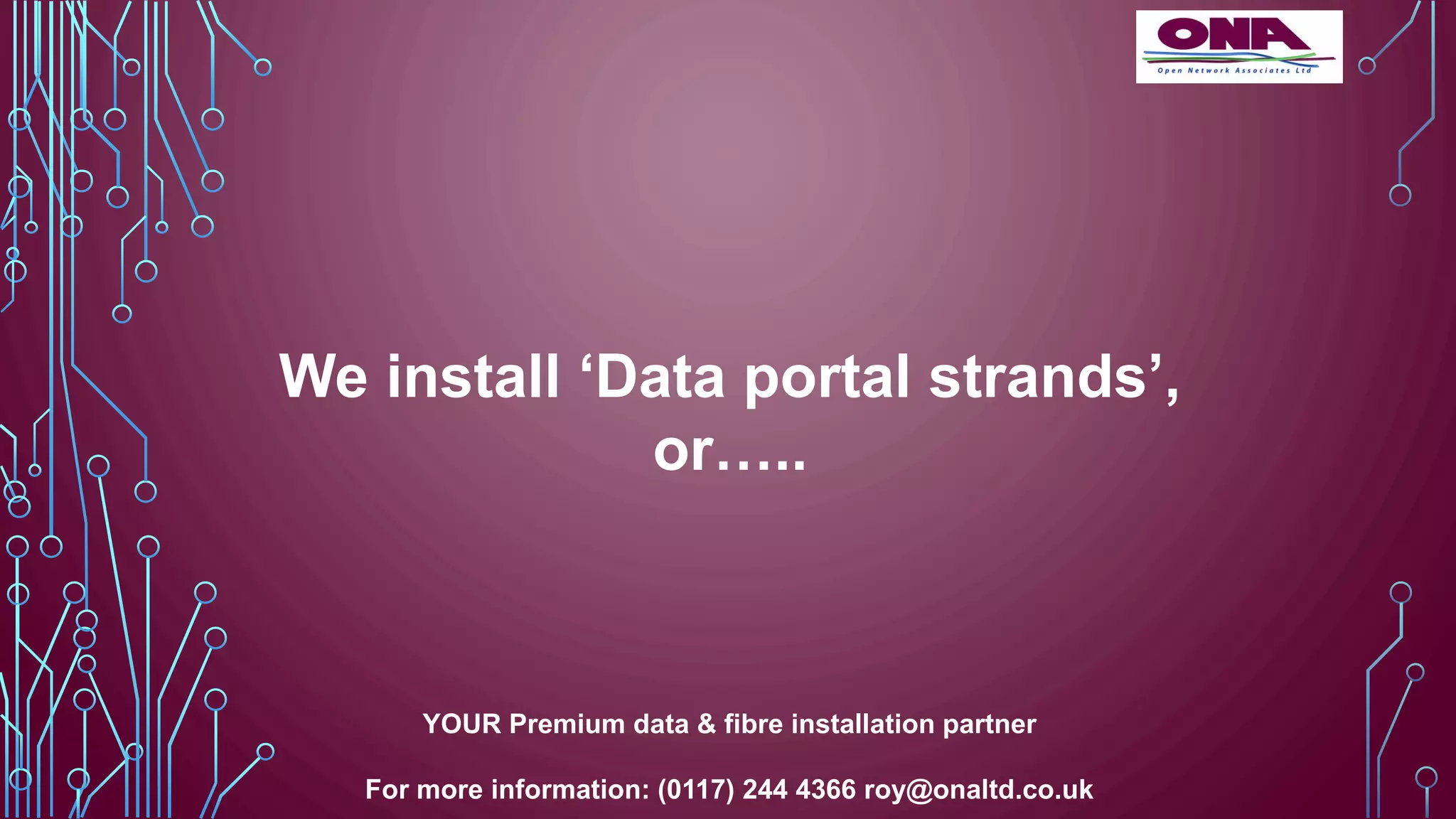 We install ‘Data portal strands’,
or…..
YOUR Premium data & fibre installation partner
For more information: (0117) 244 4366 roy@onaltd.co.uk
 
