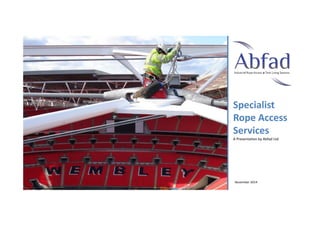 Specialist 
Rope Access 
Services 
A Presentation by Abfad Ltd 
November 2014 
 
