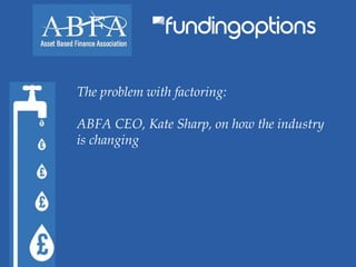 The problem with factoring:
ABFA CEO, Kate Sharp, on how the industry
is changing
 