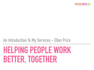 HELPING PEOPLE WORK
BETTER, TOGETHER
An Introduction To My Services - Ellen Price
 