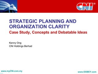 STRATEGIC PLANNING AND ORGANIZATION CLARITY  Case Study, Concepts and Debatable Ideas Kenny Ong CNI Holdings Berhad 