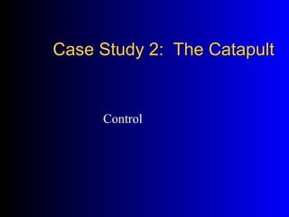 Case Study 2: The CatapultCase Study 2: The Catapult
Control
 