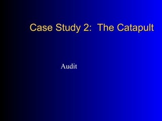 Case Study 2: The CatapultCase Study 2: The Catapult
Audit
 