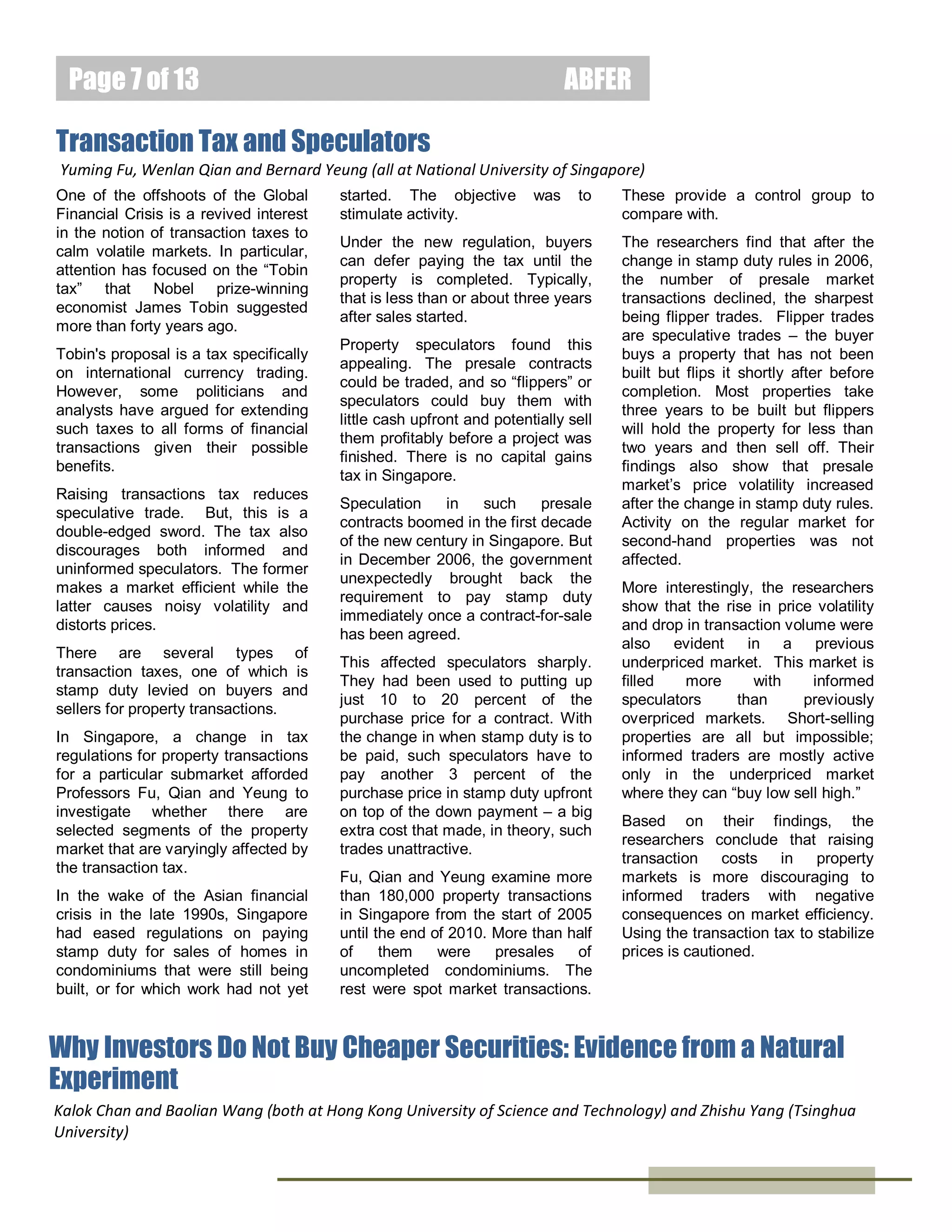Page 7 of 15

ABFER

Consumption and Debt Response to Fiscal Stimuli: Evidence from a
Large Panel of Consumers in Singapore
Sumit Agarwal
Dr. Sumit Agarwal is the
Dean`s Chair, Professor in
the Department of
Economics, Finance and Real
Estate at the National
University of Singapore
(NUS). He is also the
Research Director at the
Centre for Asset Management Research &
Investments (CAMRI) at NUS Business
School, where he spearheads the CAMRI
Life-Cycle Saving and Investing in Asia
Research Series.
Wenlan Qian
Dr. Wenlan Qian is an
Assistant Professor in
the Department of
Finance at the National
University of Singapore
(NUS) Business School.

Many Singaporeans received a
pleasant surprise in the country's
budget for 2011. The Singapore
government announced that it would
give two and a half million
Singaporean adults nearly US$1.2
billion in cash among them. Called
the Growth Dividend, this cash
payout is to help Singaporeans
share in their country's economic
growth, and hence, stimulate the
economy. Foreigners working in
Singapore were not entitled to the
Growth Dividend.
The
Growth
Dividend
gave
Professors Agarwal and Qian an
opportunity
to
address
a
controversial question in modern
politics and economics – namely,
what do people do with such
windfalls? Do they use them in a
manner that will stimulate the
economy? Who should receive the
windfall to optimize economic
stimulation?
Agarwal and Qian analyze the
financial transactions of 180,000
customers of one of Singapore’s

leading banks. These transactions
included credit card spending, credit
card debt, and debit spending. They
compare
the
behavior
of
Singaporeans who received the
Growth Dividend with foreigners
living and working in Singapore who
did not receive the payout.
A typical qualified Singaporean
received between US$428 and
US$624, paid directly into his or her
bank account. This represents 18
percent of monthly median income
in Singapore in 2011. In all, the
bonuses total about 12 percent of
Singapore’s monthly aggregate
household consumption expenditure
in 2011.
Previously, other countries have
used tax rebates and other one-off
payments to persuade consumers to
spend more in difficult times. For
example, President George W.
Bush in 2001 gave two-thirds of
American households an average of
US$500 each – the equivalent of 1.5
percent of annual U.S. economic
output.
But critics, including Nobel Prizewinning economist Milton Friedman,
have questioned the effectiveness
of such measures. Friedman’s
Permanent
Income
Hypothesis
suggests that a one-off payment will
be
ineffective
in
changing
consumption patterns. Transitory
fiscal windfalls will have limited
benefits to the economy as
consumers will not be able to
sustain their spending unless they
change their expectations about
their future incomes.
The findings by Agarwal and Qian
indicate that with the Growth
Dividend,
consumption
rose
significantly.
For
each
dollar
received, consumers spent an
average of 90 cents (aggregating
across different financial accounts)

in the 10 months after the
announcement of the Growth
Dividend.
One quarter of the
expenditure was spent using debit
cards, the rest with credit cards.
They
also
find
a
strong
announcement effect. Consumers
started to increase spending during
the
two-month
announcement
period prior to the cash payout.
They also observe that consumers
use credit cards to spend during the
two months after the announcement
but before the disbursement. This is
intuitive since they did not have the
cash in hand. Thus, consumers
borrowed from their future selves.
But once they received the money,
they increased their spending using
debit cards while the use of credit
cards declined moderately before
reverting
back
to
the
preannouncement level.
Agarwal and Qian also show that
consumption
response
varied
across spending categories and
across individuals. Consumption
rose primarily in the non-food,
discretionary category and for lowincome
households.
Young,
unmarried,
non-college-educated
consumers relied more on debit
card spending in their consumption
response, probably because of
liquidity constraints.
Their results have implications for
future policy actions concerning how
government should use surpluses.
Economists argue that tax payers
should get back surpluses whenever
possible as governments may
otherwise engage in wasteful
spending. But, is there a particular
profile of consumers who should
receive such surpluses for optimal
stimulation
of
the
economy?
According to Agarwal and Qian’s
results, low income households
spend the money while high income

February 2014

 