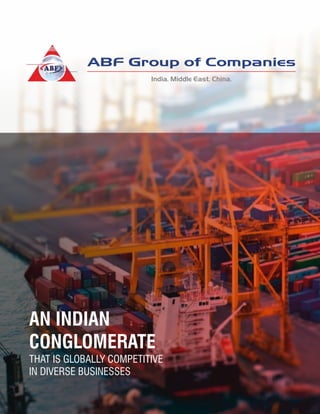 AN INDIAN
CONGLOMERATE
THAT IS GLOBALLY COMPETITIVE
IN DIVERSE BUSINESSES
ABF Group of Companies
India. Middle East. China.
 