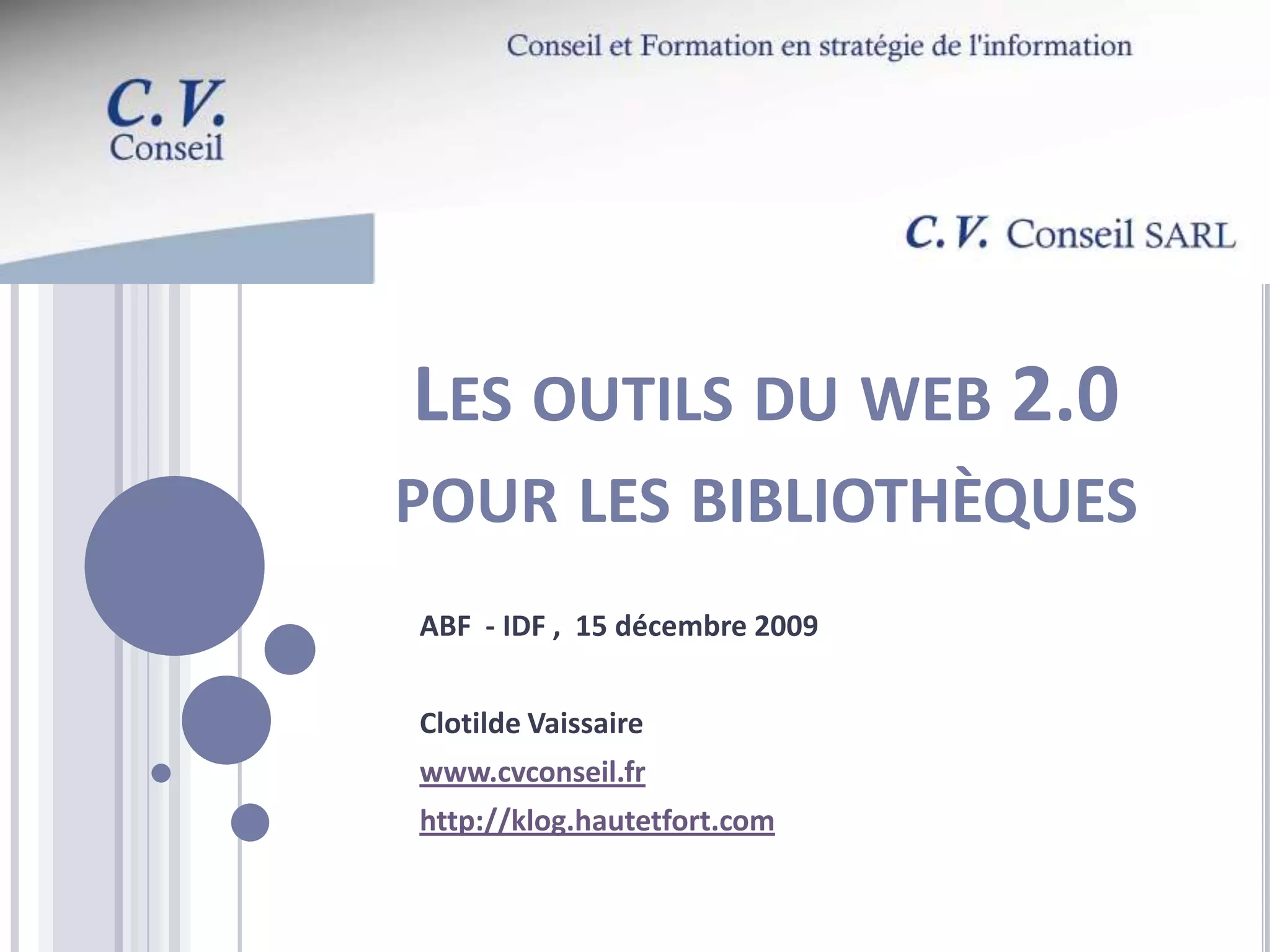 Les outils du web 2.0 pour les bibliothèquesABF - IDF , 15 décembre 2009Clotilde Vaissairewww.cvconseil.frhttp://klog.hautetfort.com